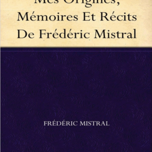 Mes Origines. Mémoires et récits de Frédéric Mistral